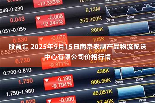 股盈汇 2025年9月15日南京农副产品物流配送中心有限公司价格行情