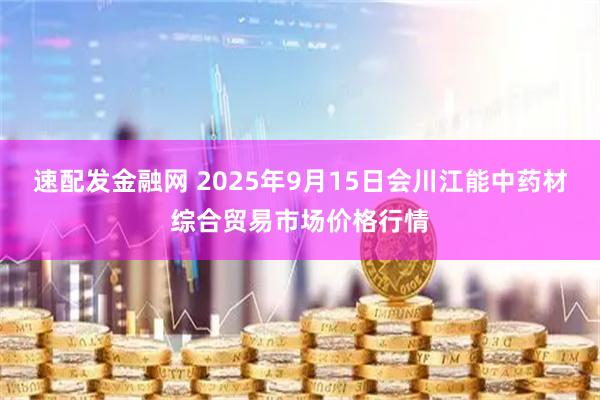 速配发金融网 2025年9月15日会川江能中药材综合贸易市场价格行情