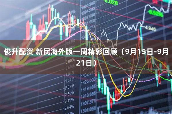 俊升配资 新民海外版一周精彩回顾（9月15日-9月21日）