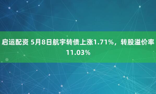 启运配资 5月8日航宇转债上涨1.71%，转股溢价率11.03%