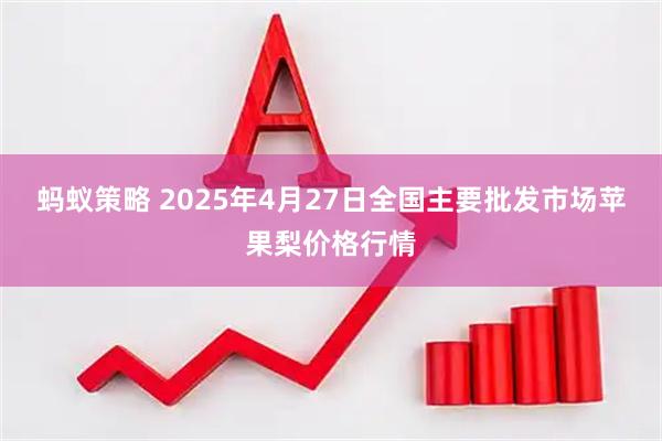 蚂蚁策略 2025年4月27日全国主要批发市场苹果梨价格行情