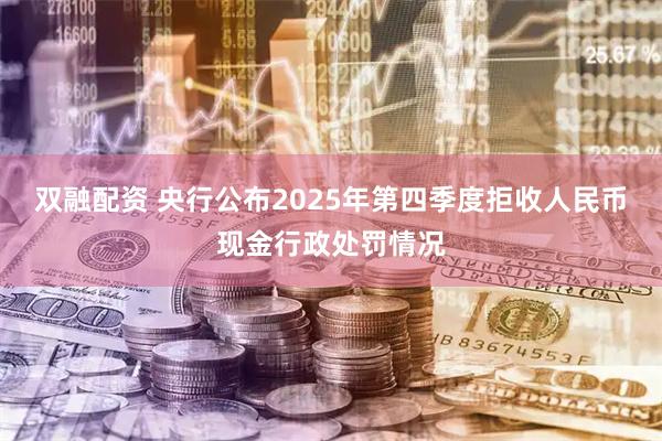 双融配资 央行公布2025年第四季度拒收人民币现金行政处罚情况