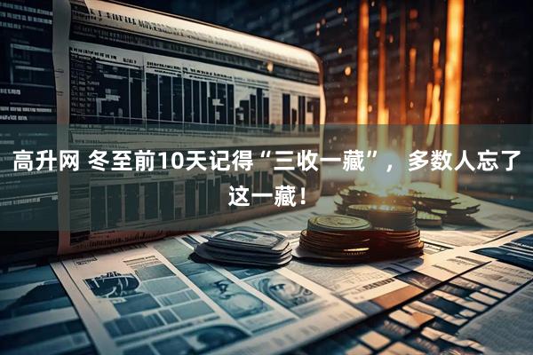 高升网 冬至前10天记得“三收一藏”，多数人忘了这一藏！