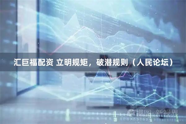 汇巨福配资 立明规矩，破潜规则（人民论坛）